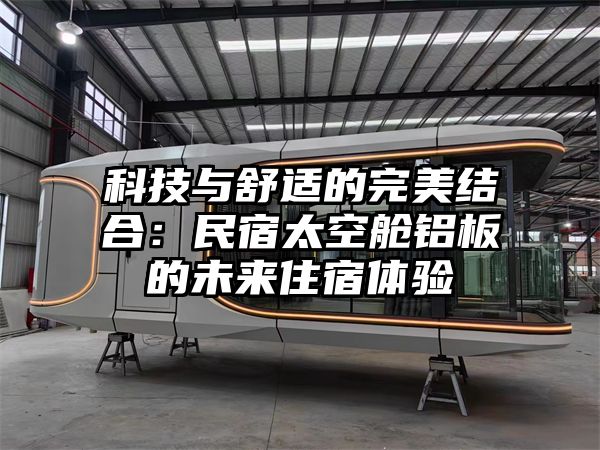 科技与舒适的完美结合：民宿太空舱铝板的未来住宿体验