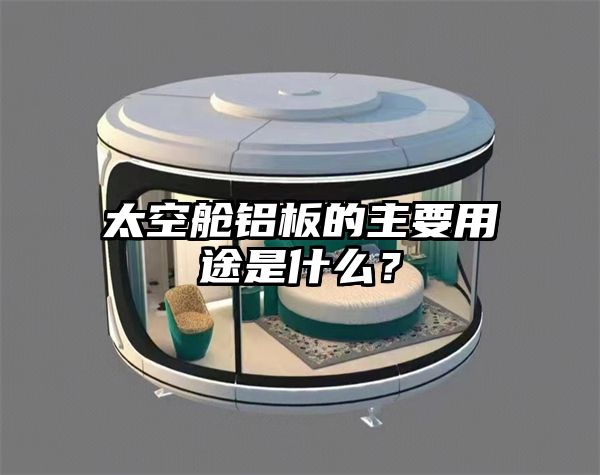 太空舱铝板的主要用途是什么？