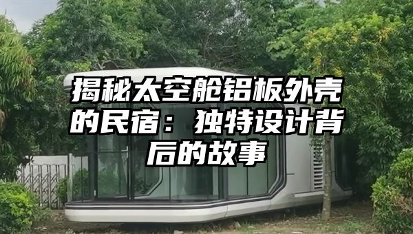 揭秘太空舱铝板外壳的民宿：独特设计背后的故事