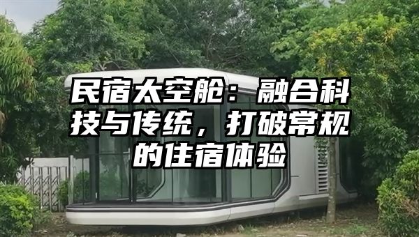 民宿太空舱：融合科技与传统，打破常规的住宿体验