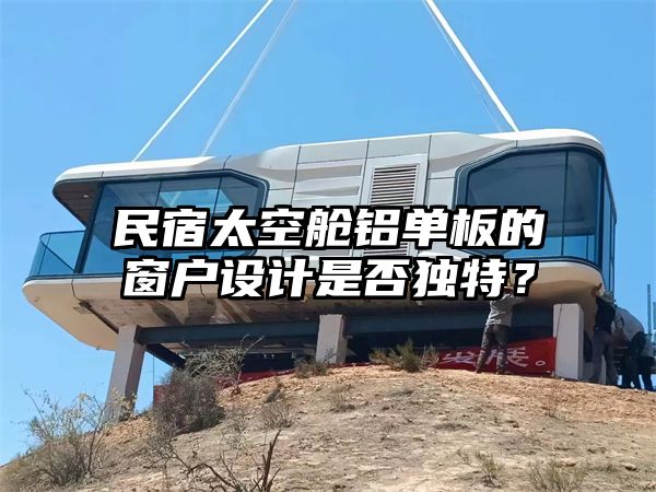 民宿太空舱铝单板的窗户设计是否独特？