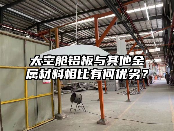 太空舱铝板与其他金属材料相比有何优劣？