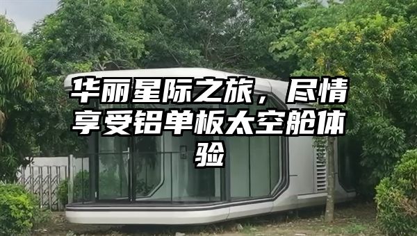 华丽星际之旅，尽情享受铝单板太空舱体验