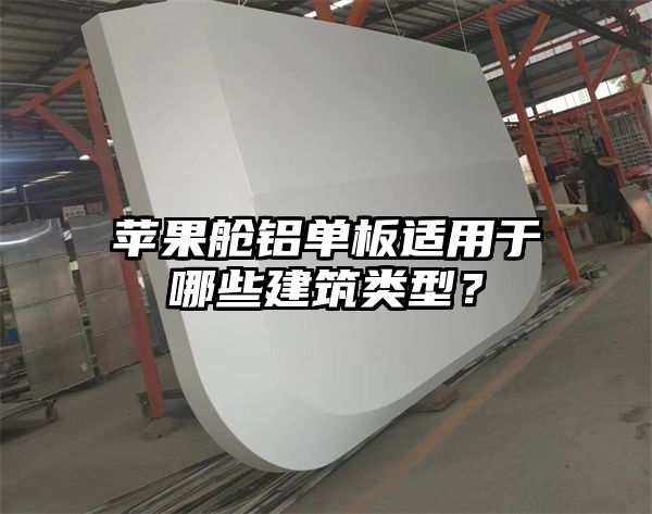 苹果舱铝单板适用于哪些建筑类型？