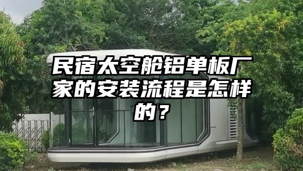 民宿太空舱铝单板厂家的安装流程是怎样的？