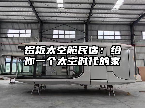 铝板太空舱民宿：给你一个太空时代的家