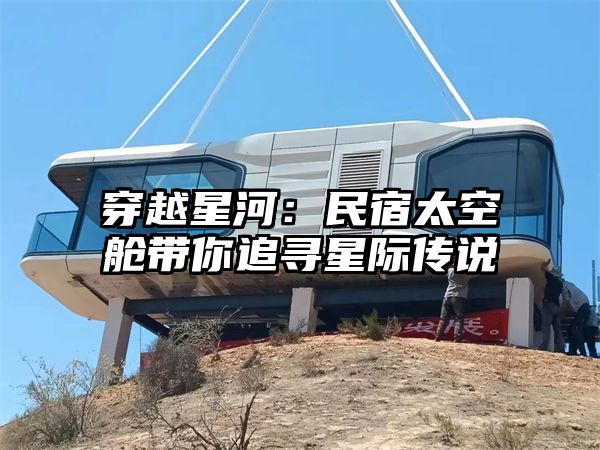 穿越星河：民宿太空舱带你追寻星际传说