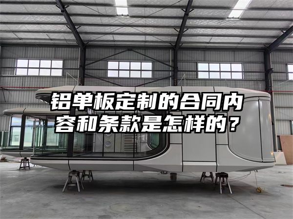 铝单板定制的合同内容和条款是怎样的？