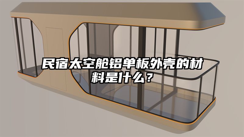 民宿太空舱铝单板外壳的材料是什么？