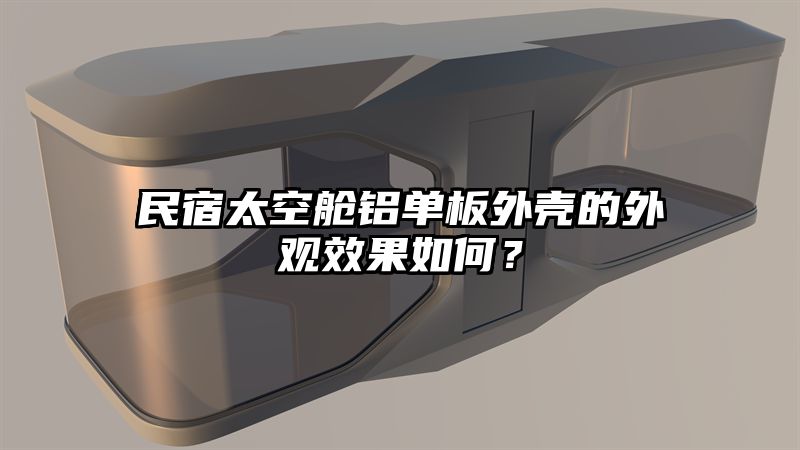 民宿太空舱铝单板外壳的外观效果如何？