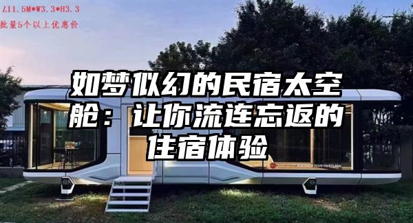 如梦似幻的民宿太空舱：让你流连忘返的住宿体验