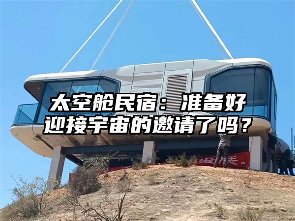 太空舱民宿：准备好迎接宇宙的邀请了吗？